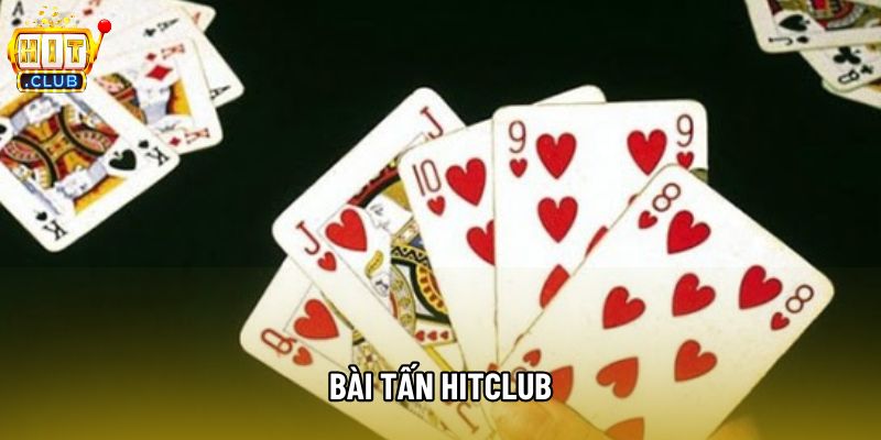 Bài Tấn Hitclub Với Những Luật Chơi Và Cách Đánh Cơ Bản