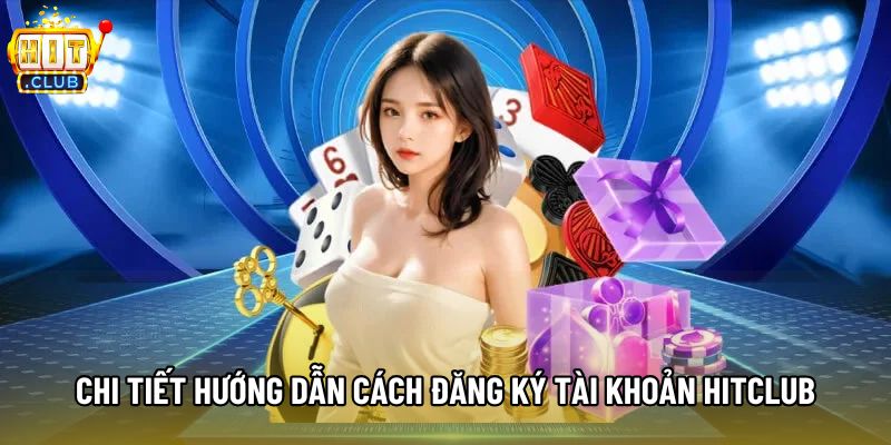 Chi tiết hướng dẫn cách đăng ký tài khoản Hitclub
