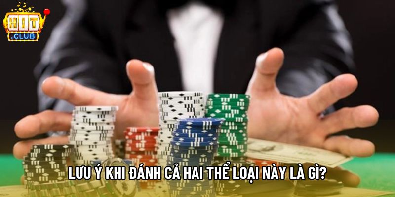 Lưu ý khi đánh cả hai thể loại này là gì? Lưu ý khi đánh cả hai thể loại này là gì?