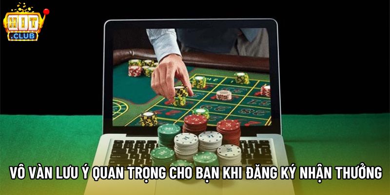 Vô vàn lưu ý quan trọng cho bạn khi đăng ký nhận thưởng Vô vàn lưu ý quan trọng cho bạn khi đăng ký nhận thưởng