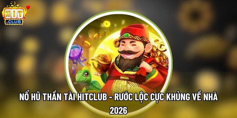Nổ Hũ Thần Tài Hitclub - Rước Lộc Cực Khủng Về Nhà 2026