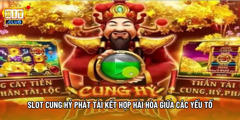 Slot cung hỷ phát tài kết hợp hài hòa giữa các yếu tố
